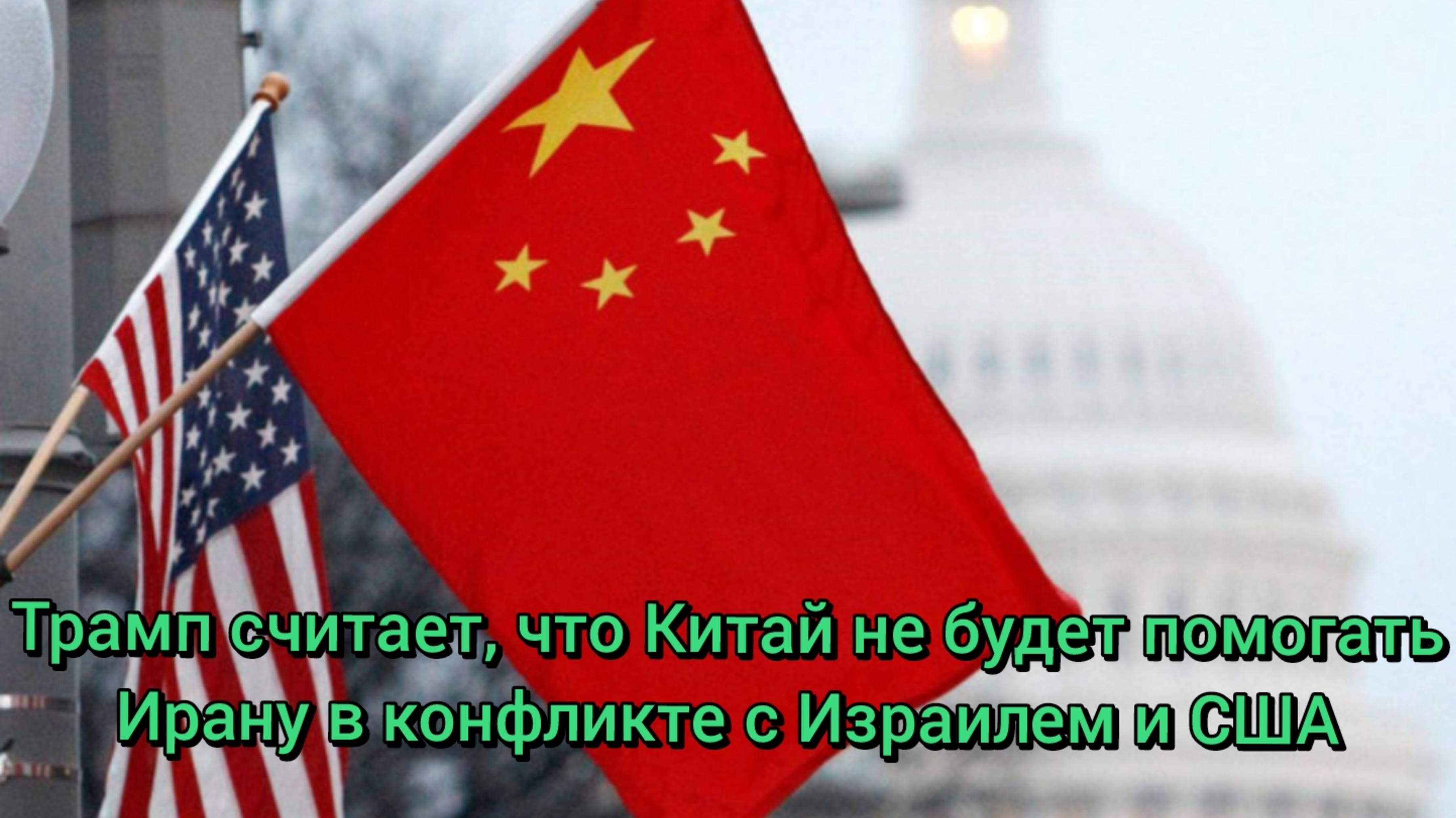Трамп считает, что Китай не будет помогать Ирану в конфликте с Израилем и США