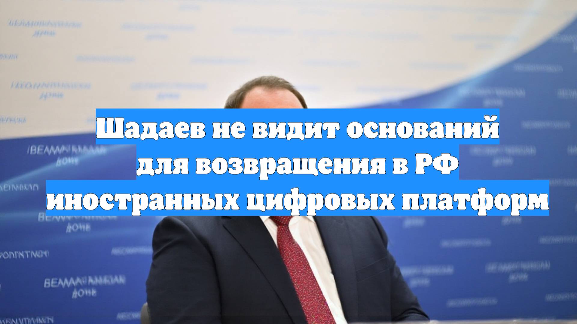 Шадаев не видит оснований для возвращения в РФ иностранных цифровых платформ