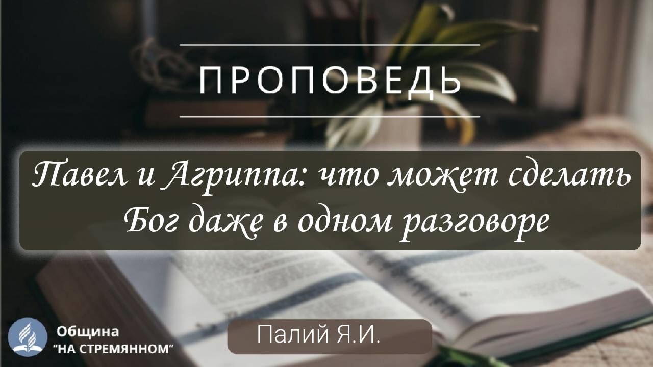 Павел и Агриппа: что может сделать Бог даже в одном разговоре | Христианские проповеди | Палий Я.И.