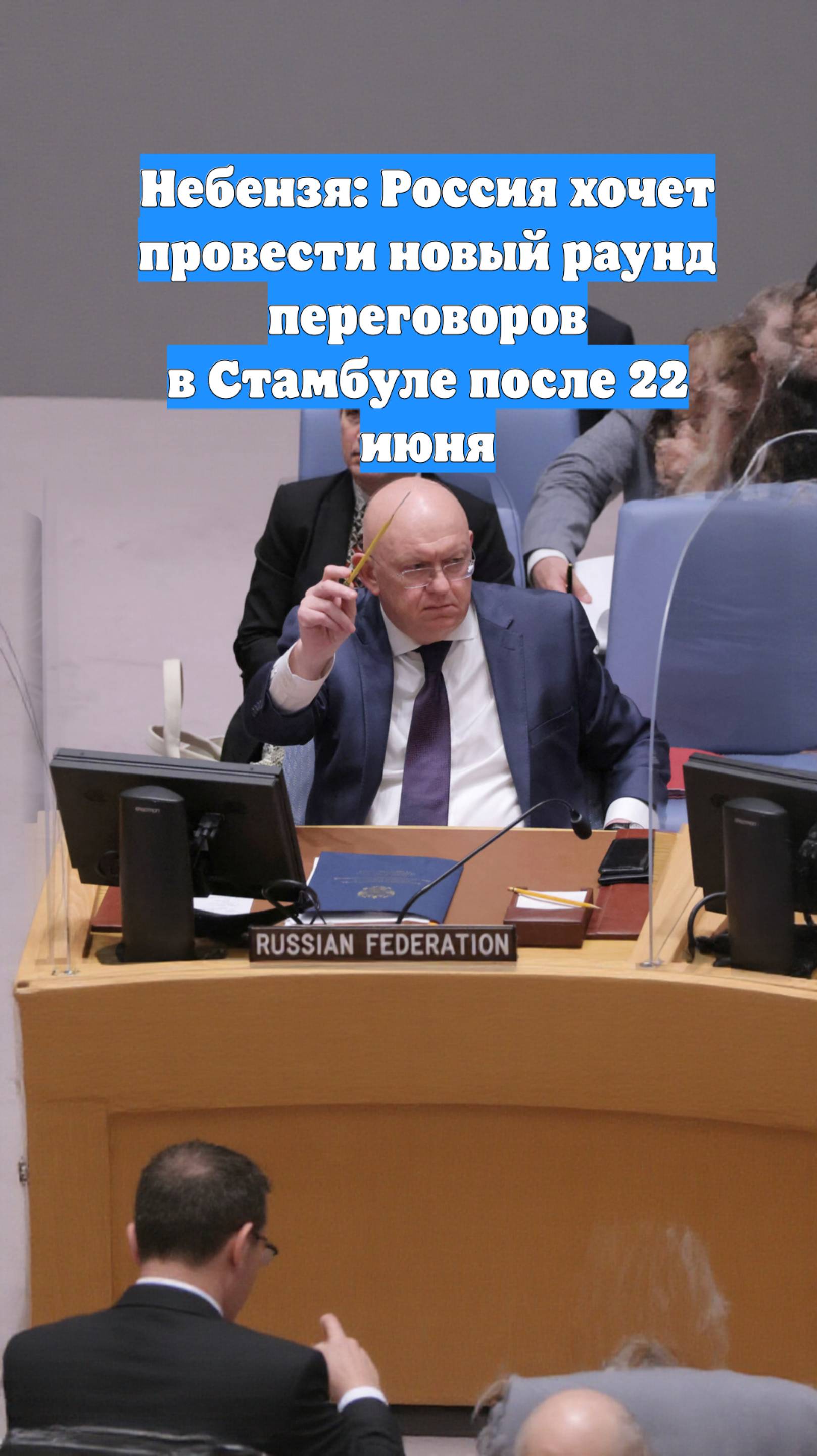 Небензя: Россия хочет провести новый раунд переговоров в Стамбуле после 22 июня