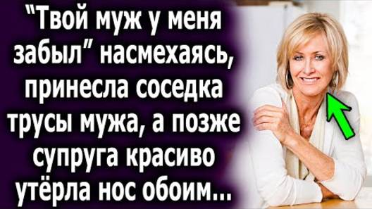 -Твой муж у меня забыл, - насмехаясь, принесла соседка трусы мужа, а позже супруга красиво...