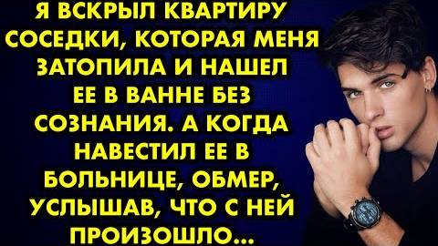 Я вскрыл квартиру соседки, которая меня затопила, и нашел её в ванне без сознания. А когда навестил