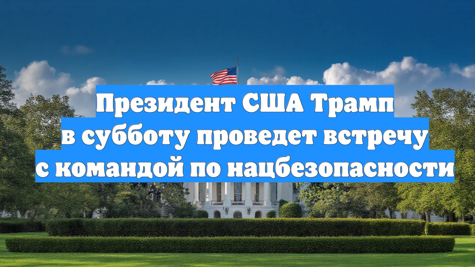 Президент США Трамп в субботу проведет встречу с командой по нацбезопасности