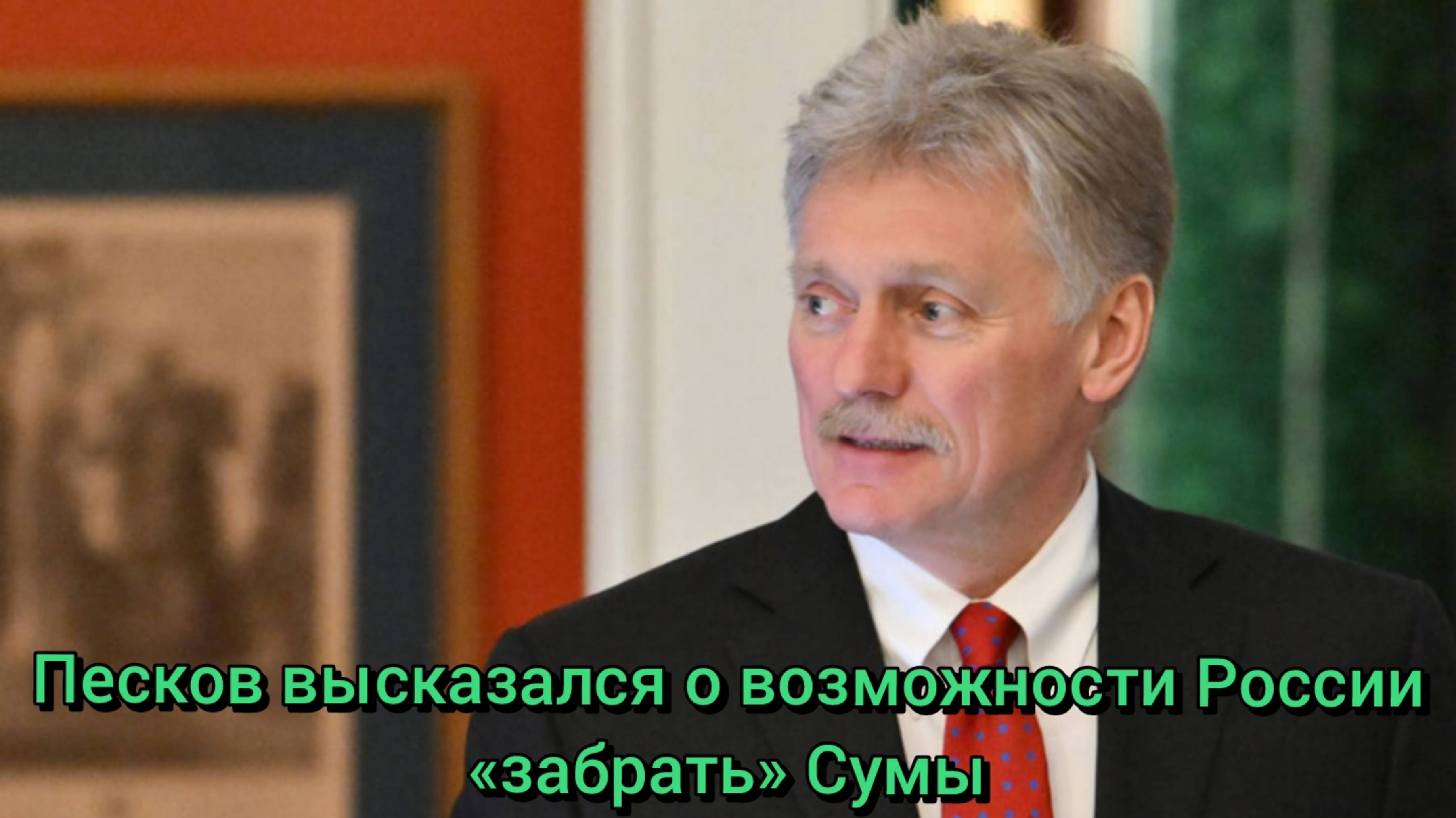 Песков высказался о возможности России «забрать» Сумы