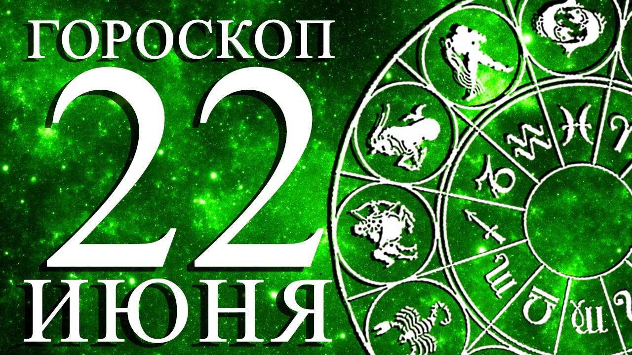 ГОРОСКОП НА 22 ИЮНЯ ДЛЯ КАЖДОГО ЗНАКА ЗОДИАКА!