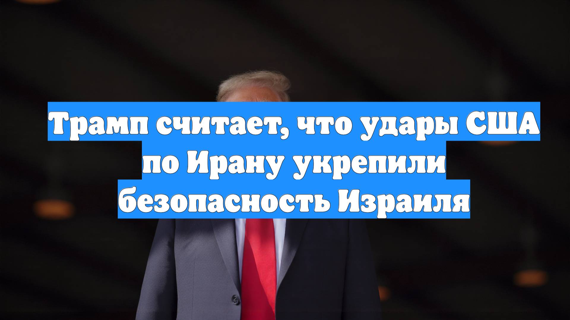 Трамп считает, что удары США по Ирану укрепили безопасность Израиля