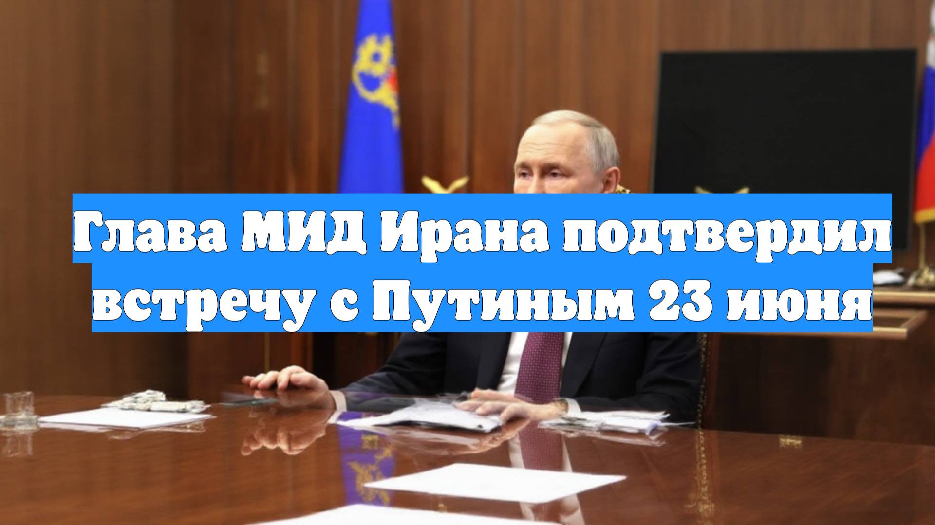 Глава МИД Ирана подтвердил встречу с Путиным 23 июня