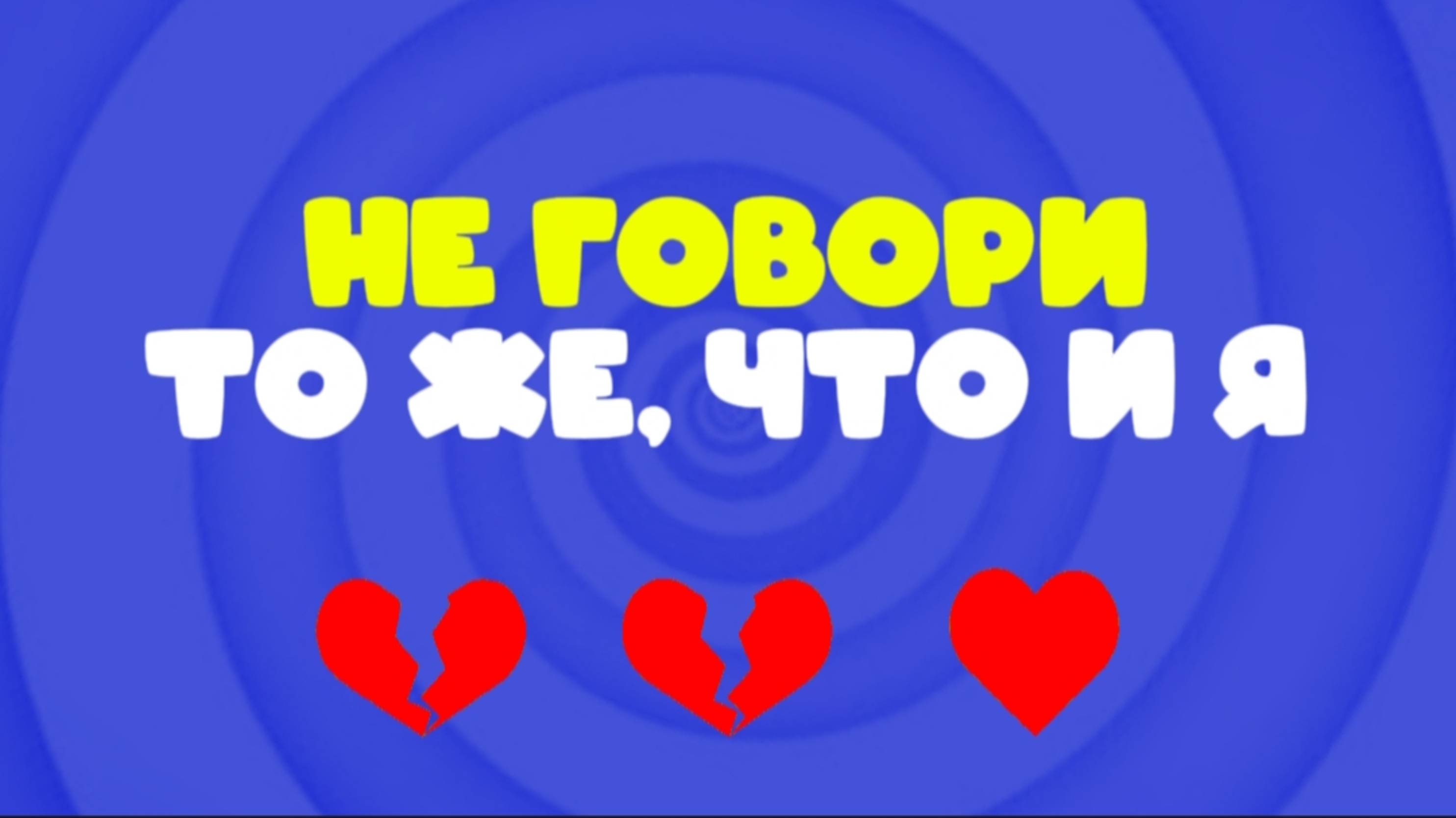 НЕ ГОВОРИ ТО ЖЕ, ЧТО И Я