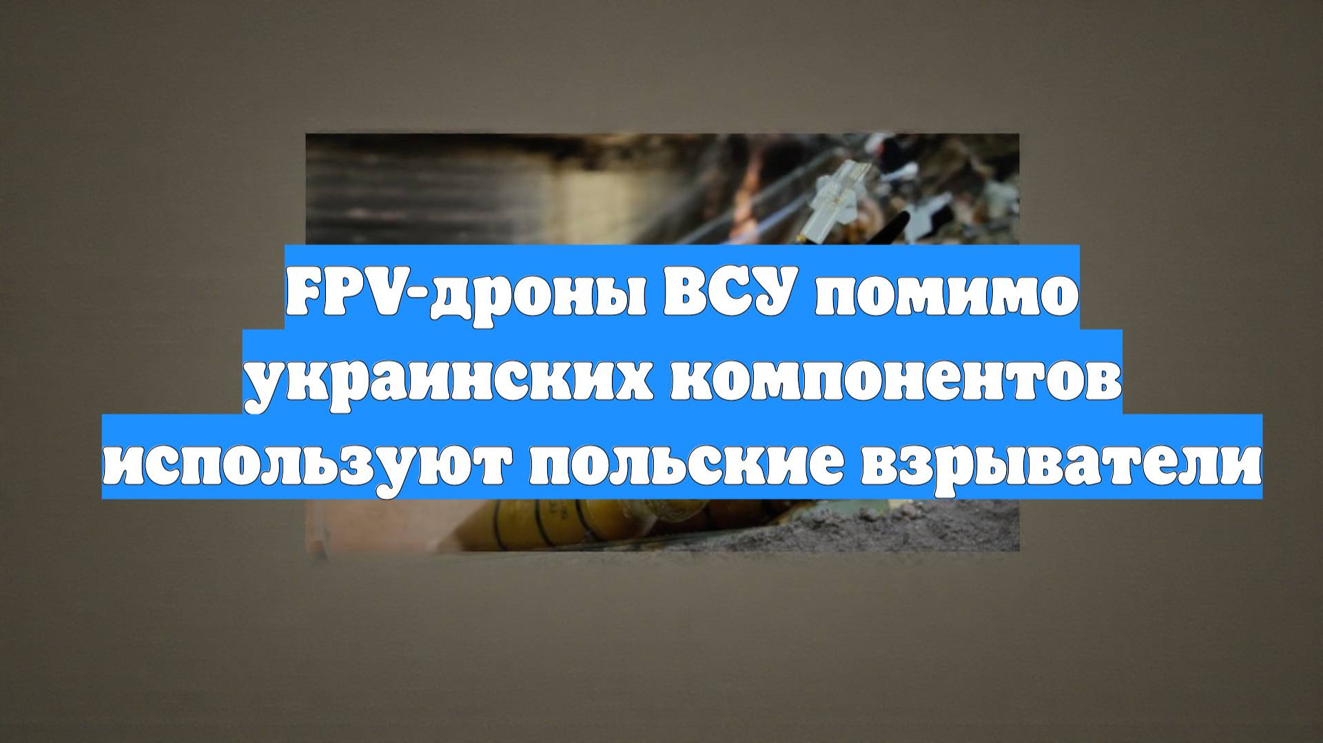 FPV-дроны ВСУ помимо украинских компонентов используют польские взрыватели