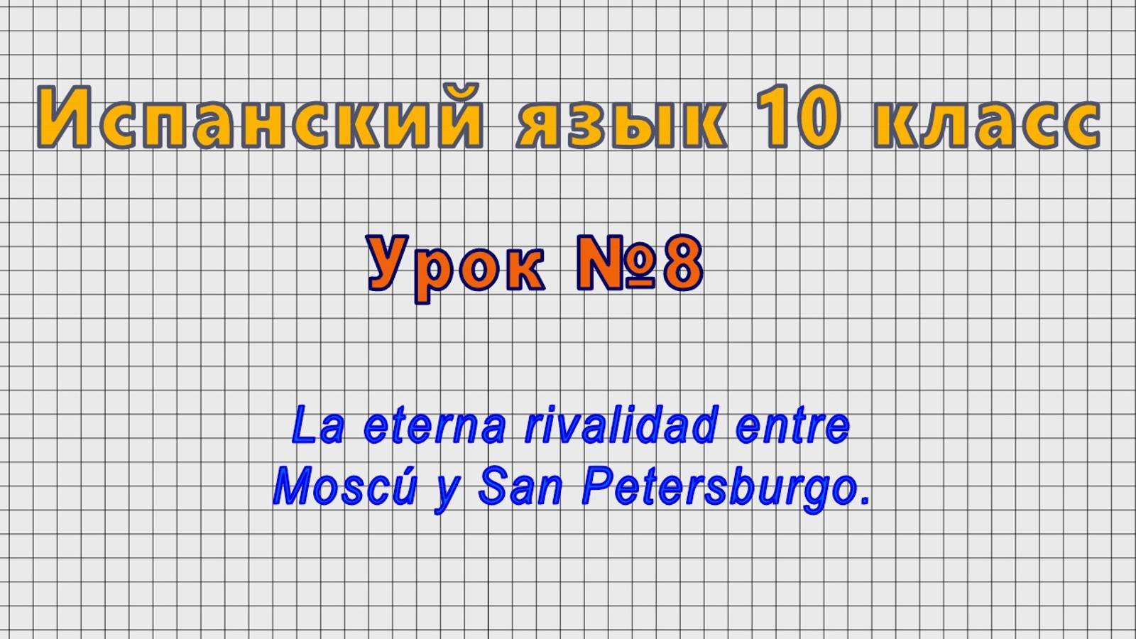 Испанский язык 10 класс (Урок№8 - La eterna rivalidad entre Moscu y San Petersburgo.)