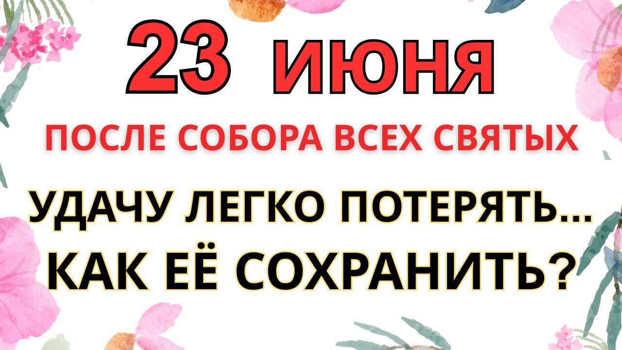 23 ИЮНЯ — КАК СОХРАНИТЬ УДАЧУ ПОСЛЕ СОБОРА ВСЕХ СВЯТЫХ | СТАРИННЫЕ ПРИМЕТЫ И ПРЕДУПРЕЖДЕНИЯ