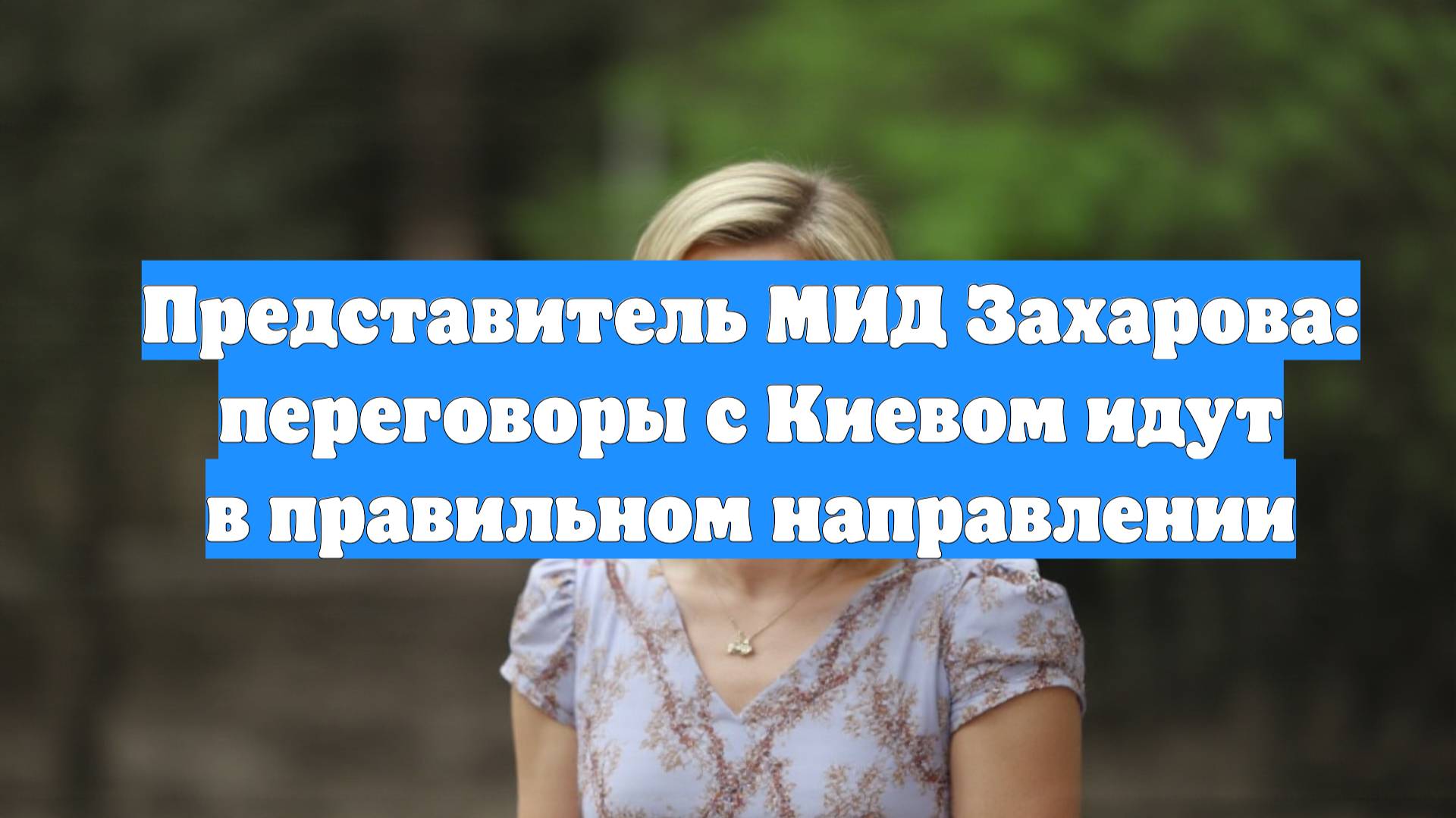 Представитель МИД Захарова: переговоры с Киевом идут в правильном направлении