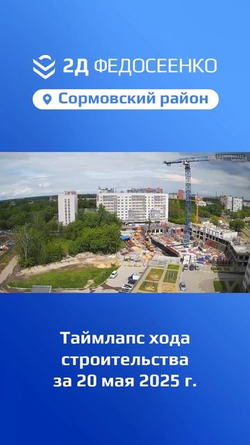 Таймлапс хода строительства ЖК "2Д Федосеенко" в Сормовском р-не Нижнего Новгорода за 20 мая 2025