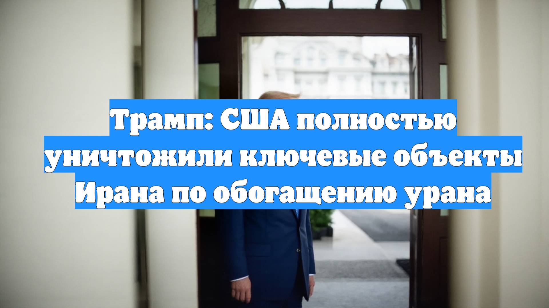 Трамп: США полностью уничтожили ключевые объекты Ирана по обогащению урана