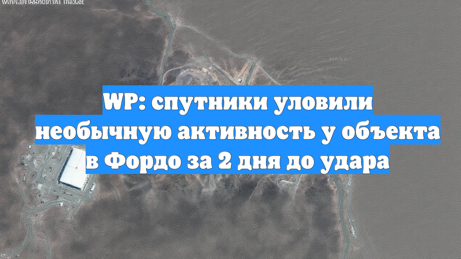 WP: спутники уловили необычную активность у объекта в Фордо за 2 дня до удара