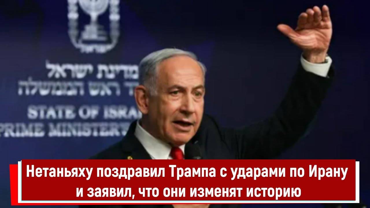 Нетаньяху поздравил Трампа с ударами по Ирану и заявил, что они изменят историю