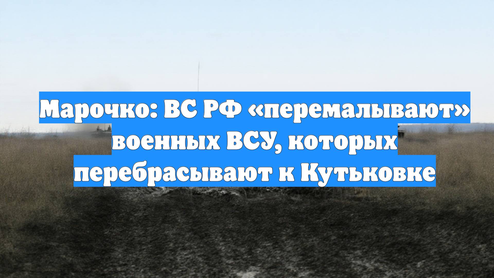 Марочко: ВС РФ «перемалывают» военных ВСУ, которых перебрасывают к Кутьковке