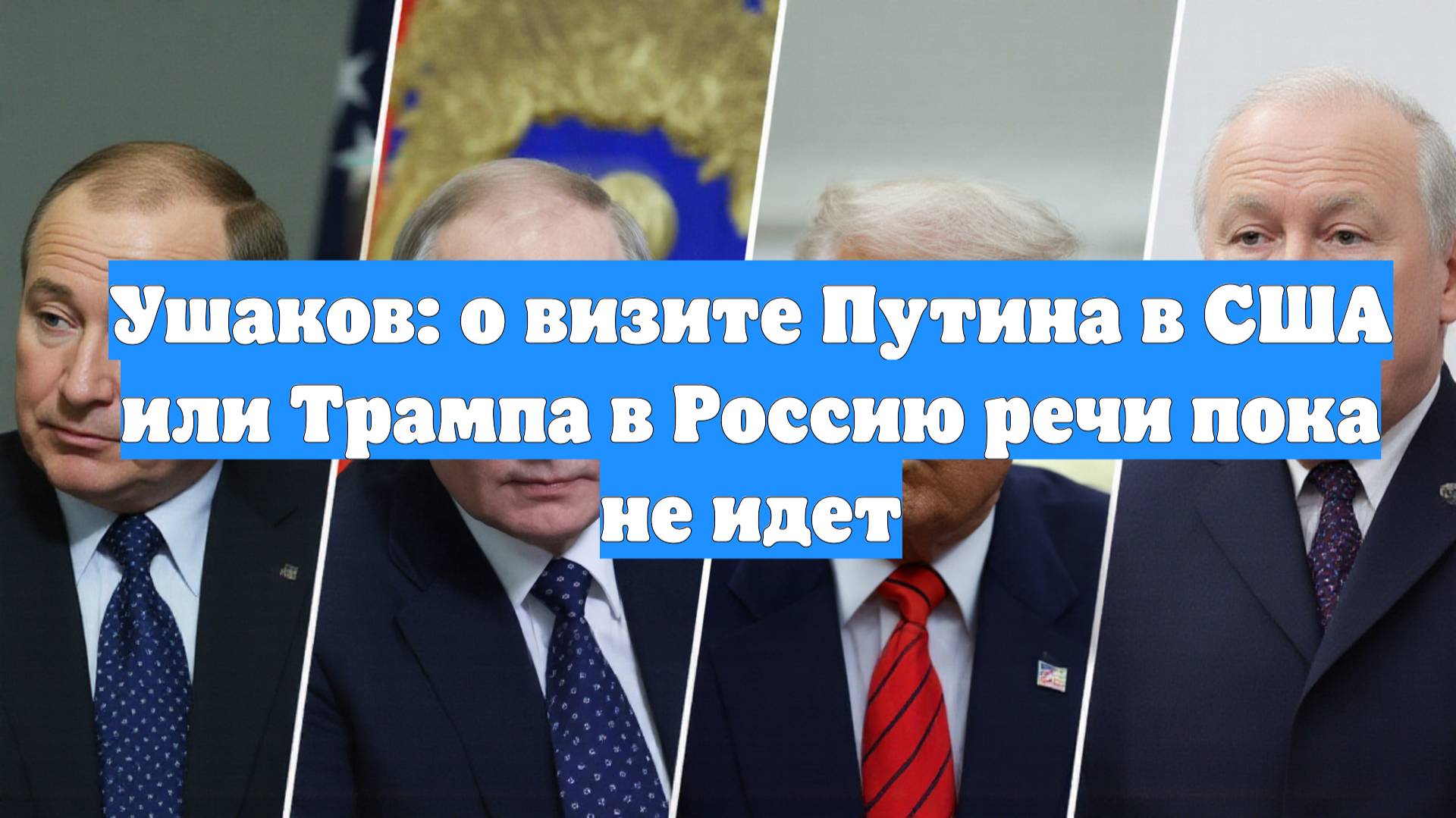 Ушаков: о визите Путина в США или Трампа в Россию речи пока не идет