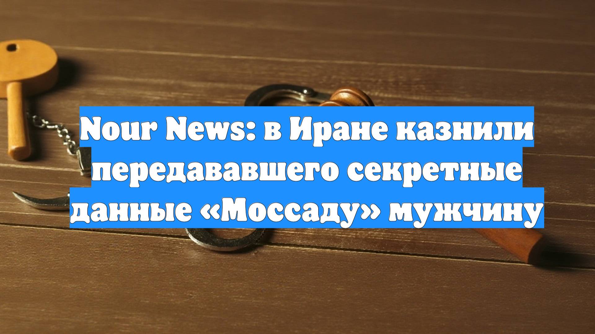 Nour News: в Иране казнили передававшего секретные данные «Моссаду» мужчину