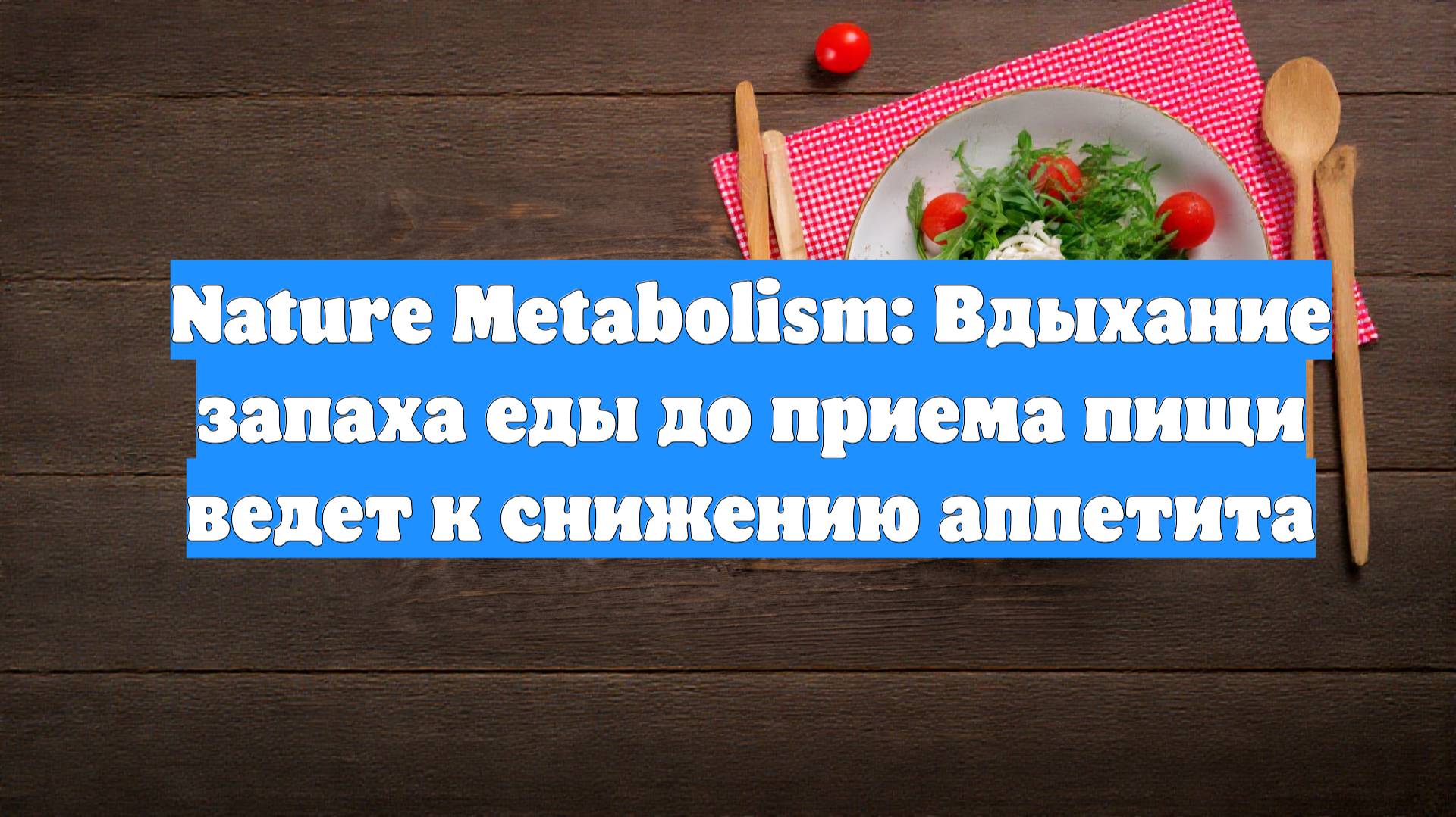 Nature Metabolism: Вдыхание запаха еды до приема пищи ведет к снижению аппетита