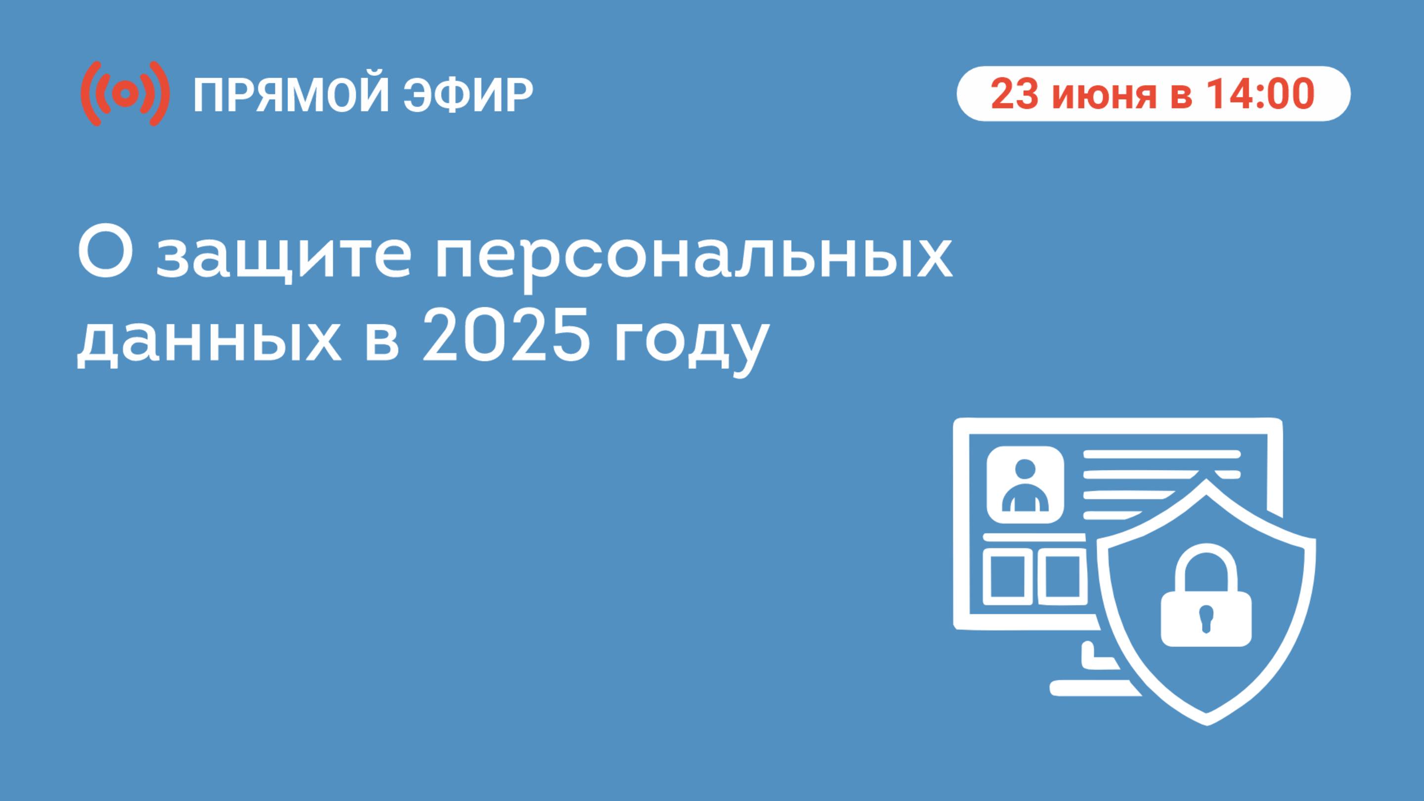Прямой эфир: «О защите персональных данных в 2025 году»