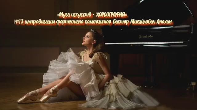 «Муза искусств-ХОРЕОГРАФИЯ» №13 КЛАССИКА импровизация фортепиано композитор Виктор Михайлович Анохин