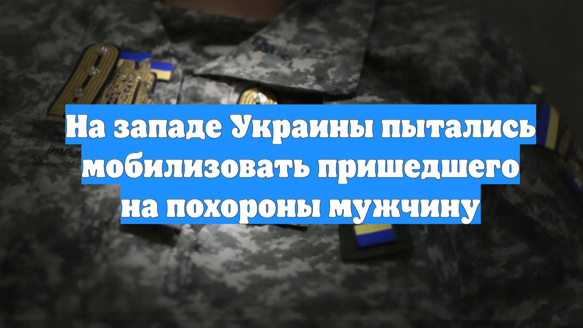 На западе Украины пытались мобилизовать пришедшего на похороны мужчину