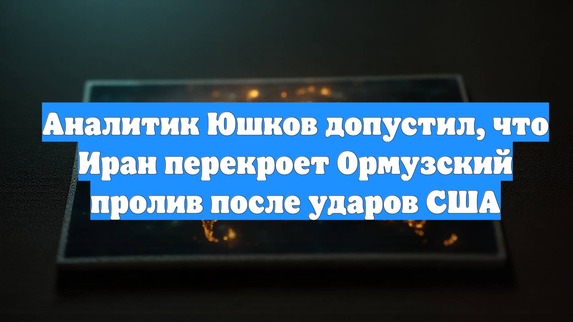 Аналитик Юшков допустил, что Иран перекроет Ормузский пролив после ударов США