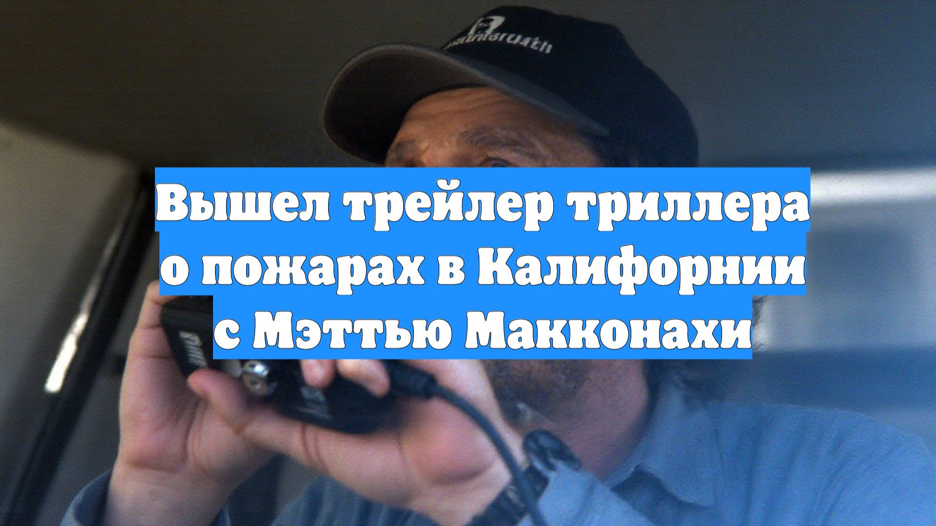Вышел трейлер триллера о пожарах в Калифорнии с Мэттью Макконахи