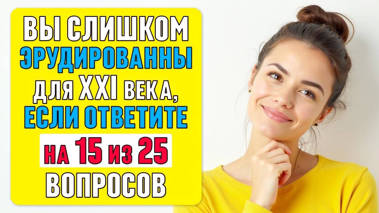 вы СЛИШКОМ ЭРУДИРОВАННЫ для XXI века, если ВЕРНО ОТВЕТИТЕ хотя бы на 15 ВОПРОСОВ #тест 61
