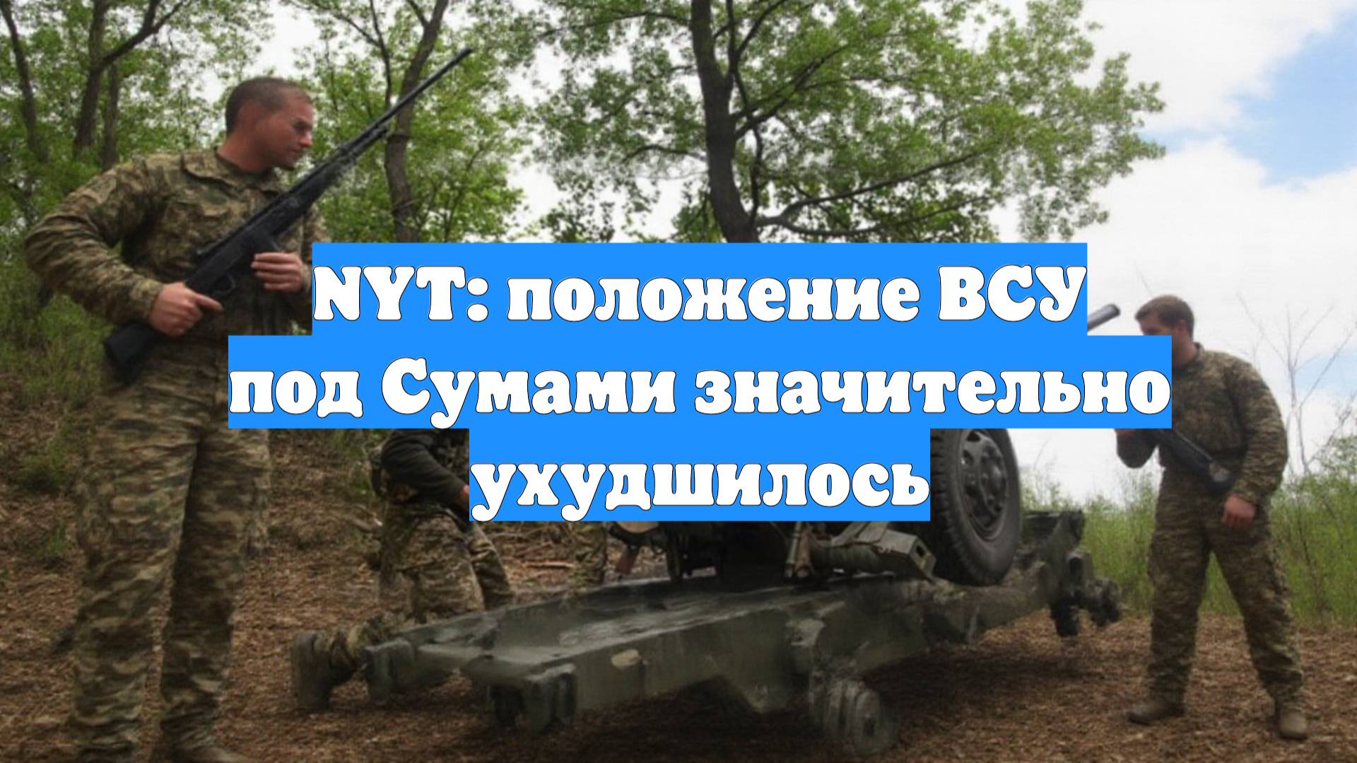NYT: положение ВСУ под Сумами значительно ухудшилось