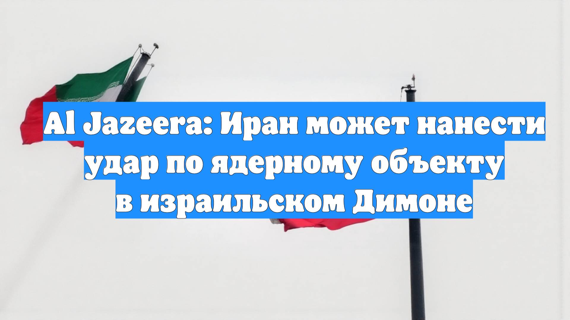 Al Jazeera: Иран может нанести удар по ядерному объекту в израильском Димоне
