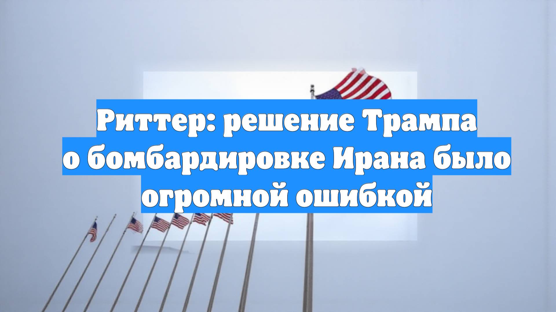 Риттер: решение Трампа о бомбардировке Ирана было огромной ошибкой