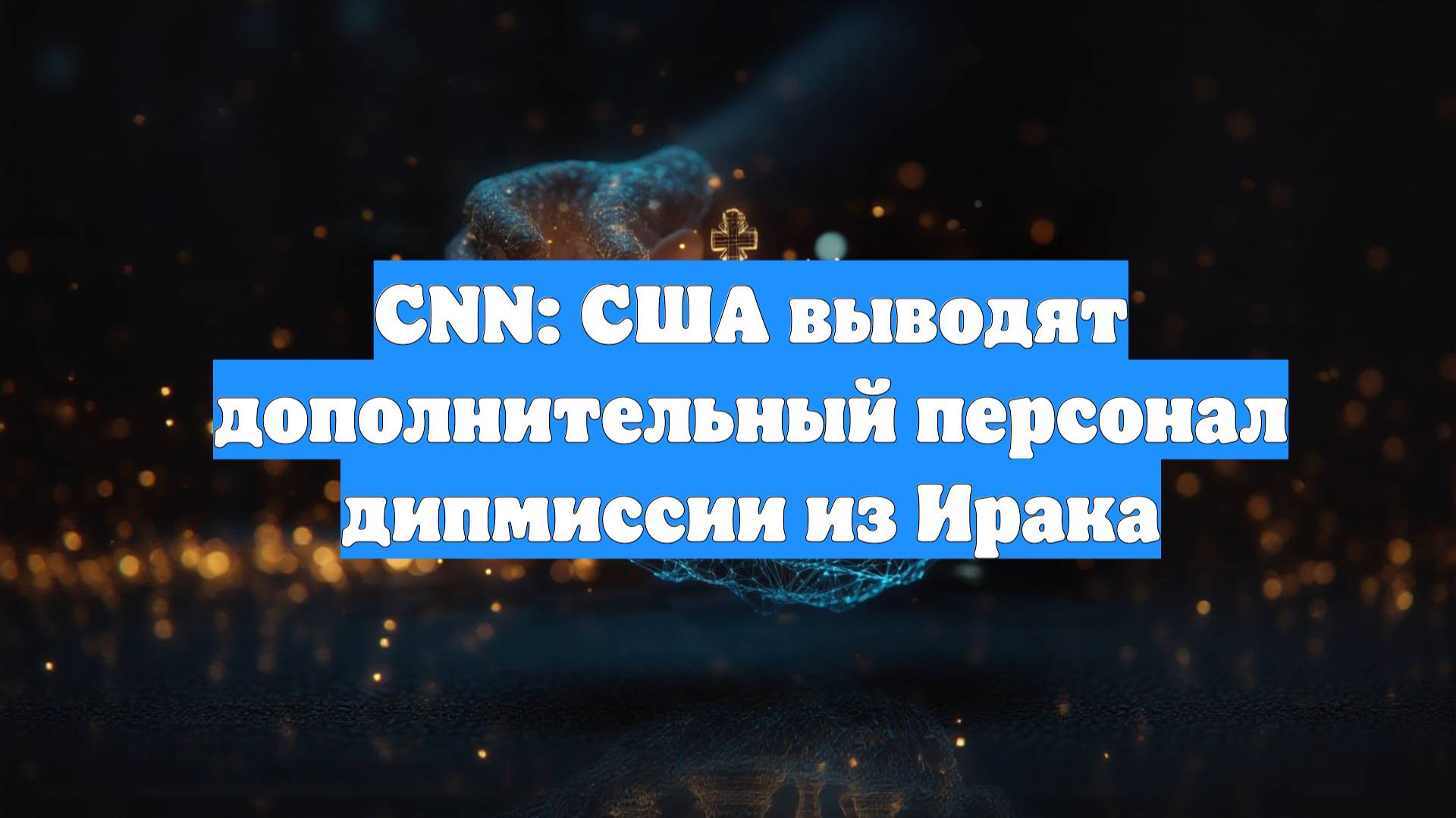 CNN: США выводят дополнительный персонал дипмиссии из Ирака