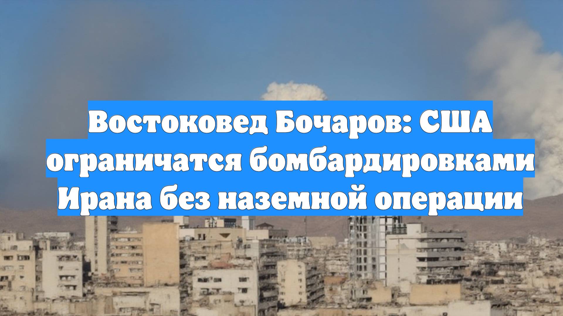 Востоковед Бочаров: США ограничатся бомбардировками Ирана без наземной операции