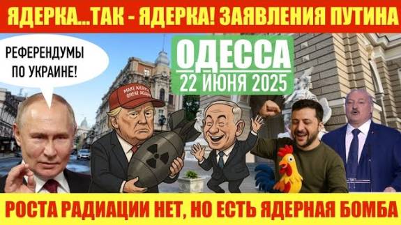ОДЕССА 22 ИЮНЯ 2025. ЯДЕРК@…ТАК ЯДЕРК@! США АТАК0ВАЛИ ИРАН! ИРАН ОТВЕЧАЕТ! ЗАЯВЛЕНИЯ ПУТИНА.