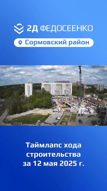Таймлапс хода строительства ЖК "2Д Федосеенко" в Сормовском р-не Нижнего Новгорода за 12 мая 2025