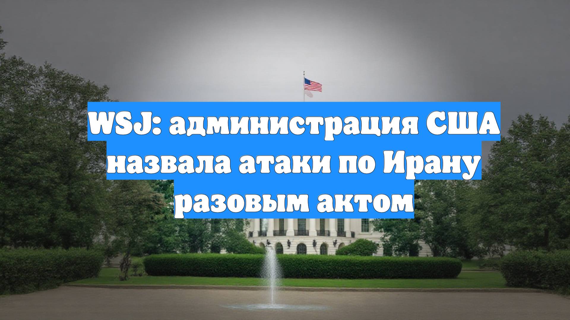 WSJ: администрация США назвала атаки по Ирану разовым актом