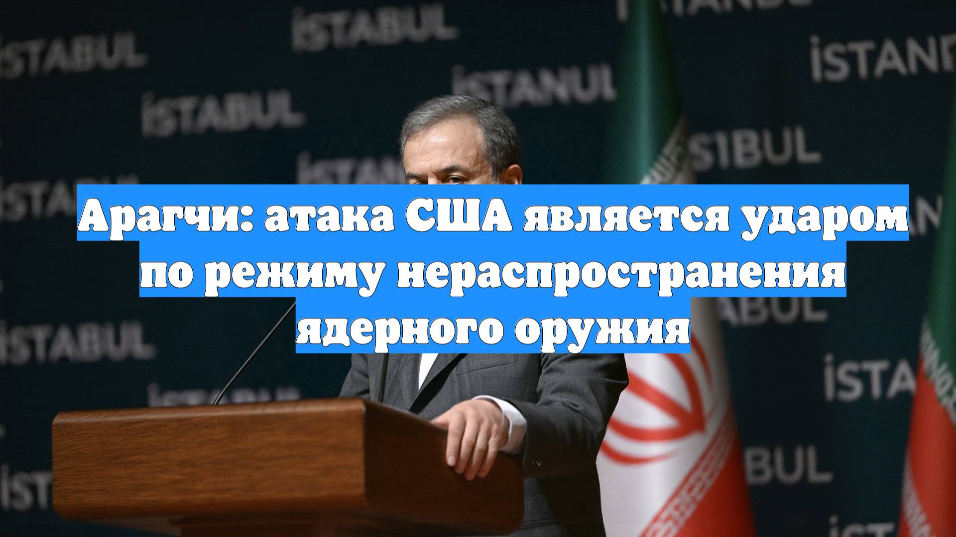 Арагчи: атака США является ударом по режиму нераспространения ядерного оружия