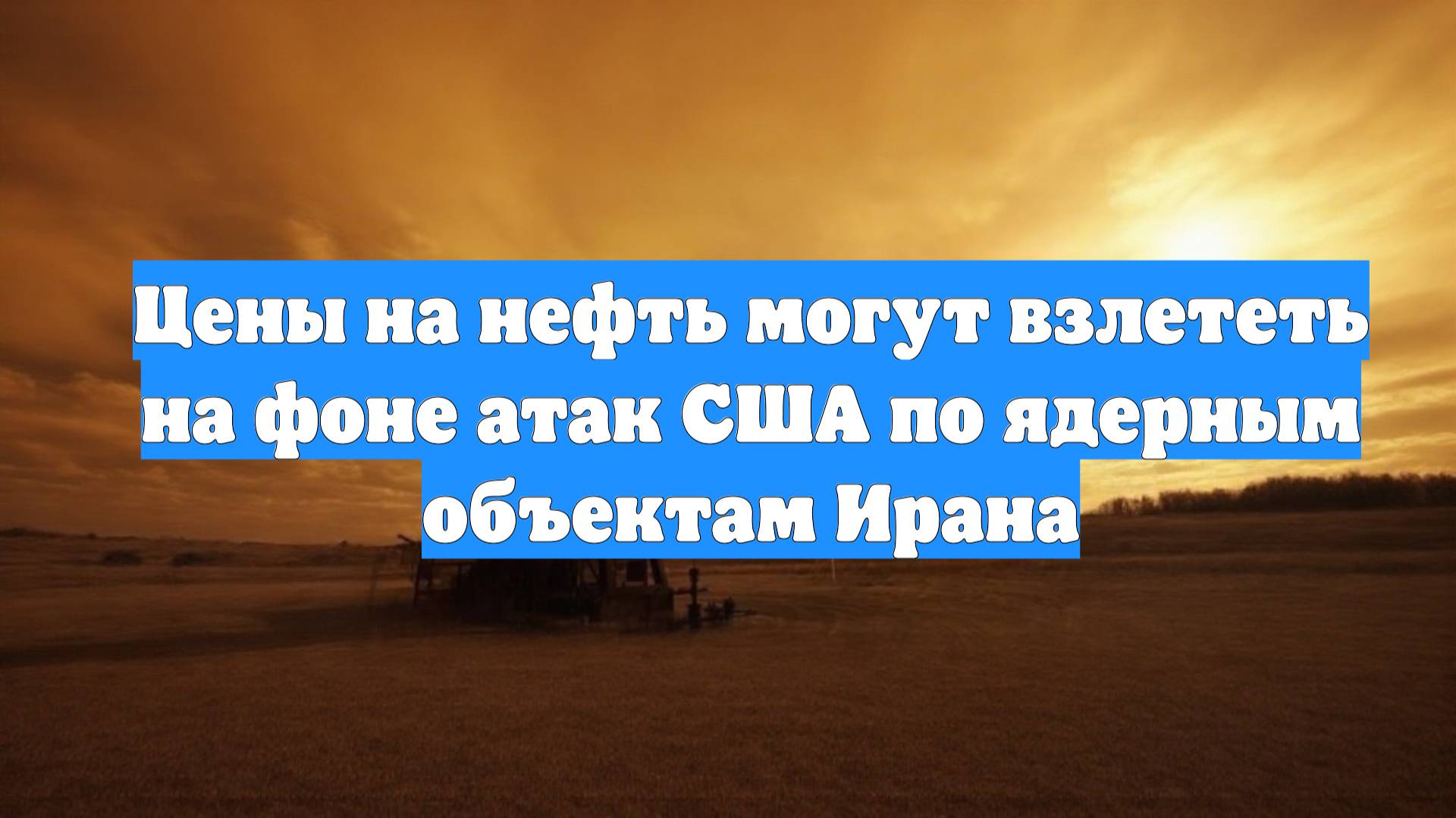 Цены на нефть могут взлететь на фоне атак США по ядерным объектам Ирана