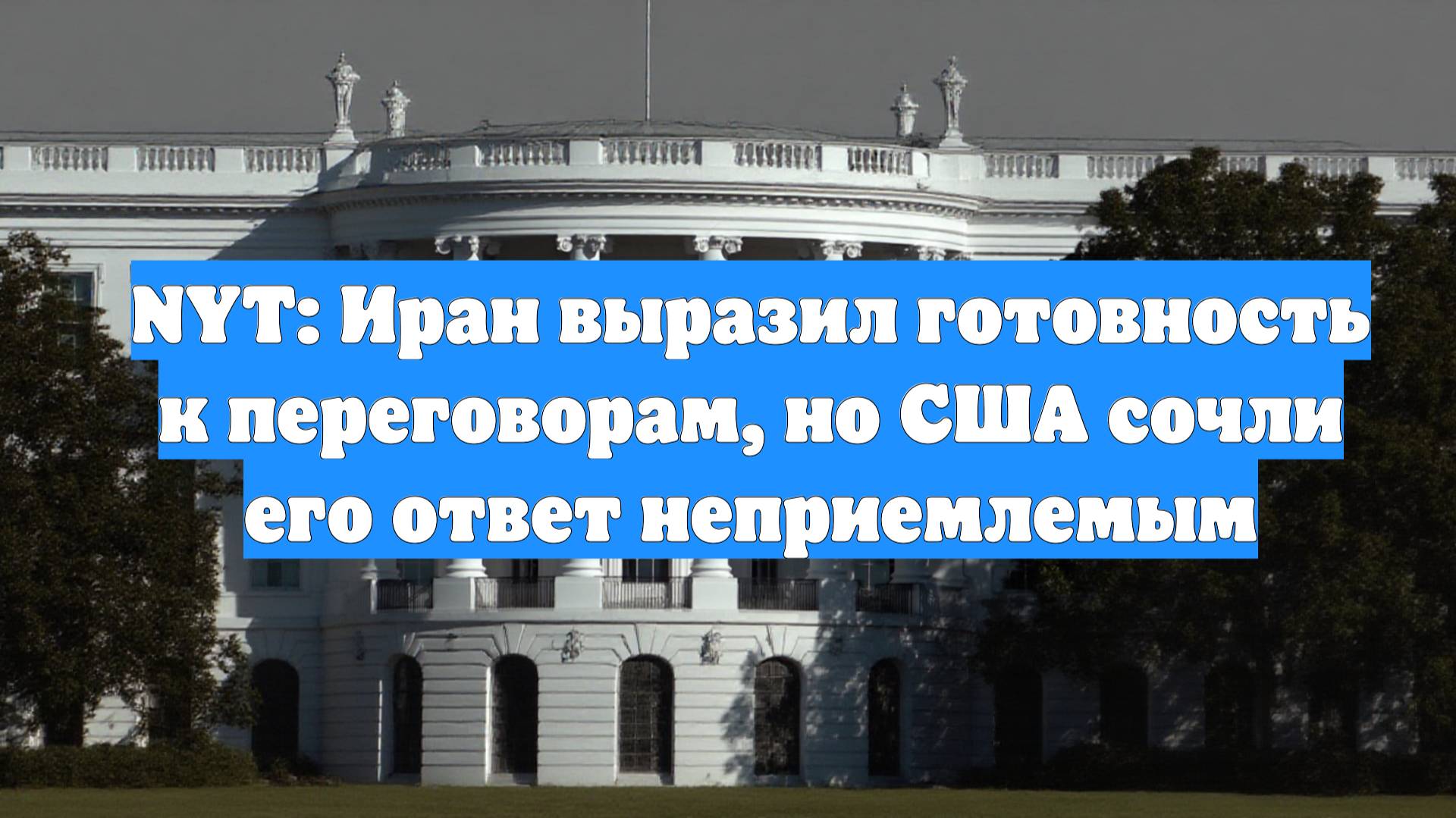 NYT: Иран выразил готовность к переговорам, но США сочли его ответ неприемлемым