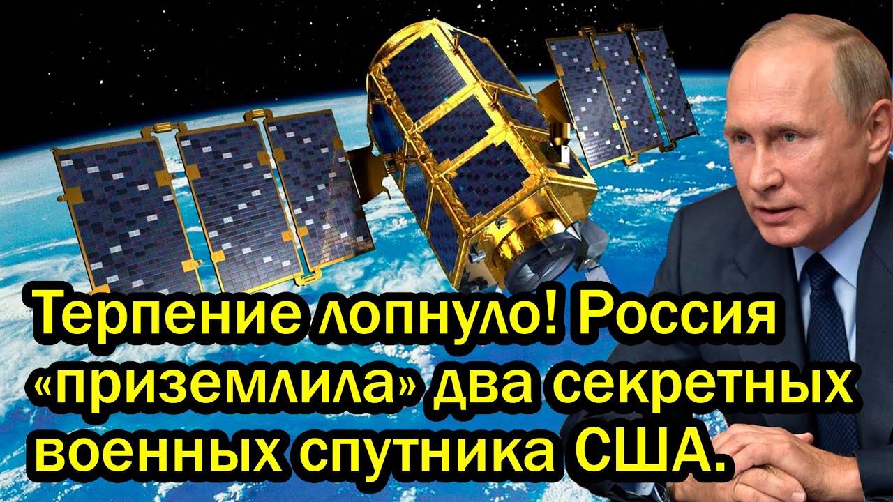 Терпение лопнуло! Россия «приземлила» два секретных военных спутника США.
