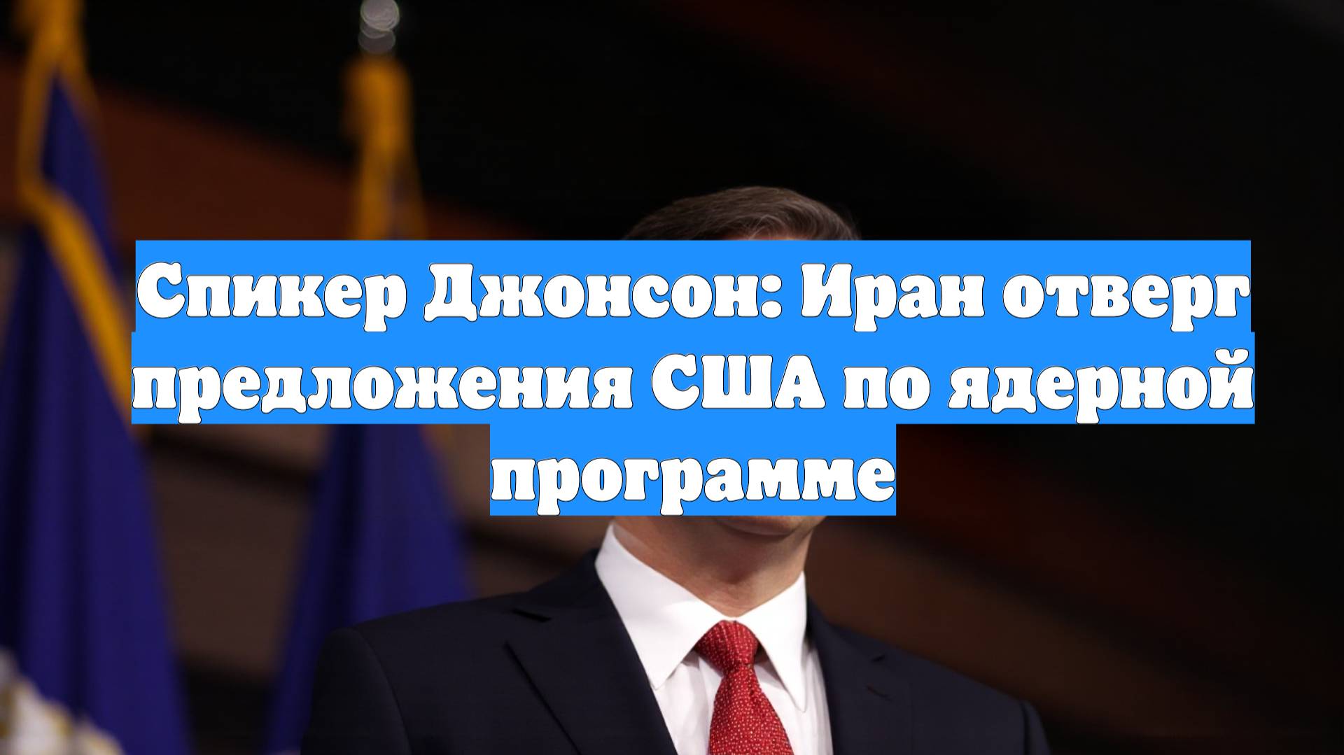Спикер Джонсон: Иран отверг предложения США по ядерной программе