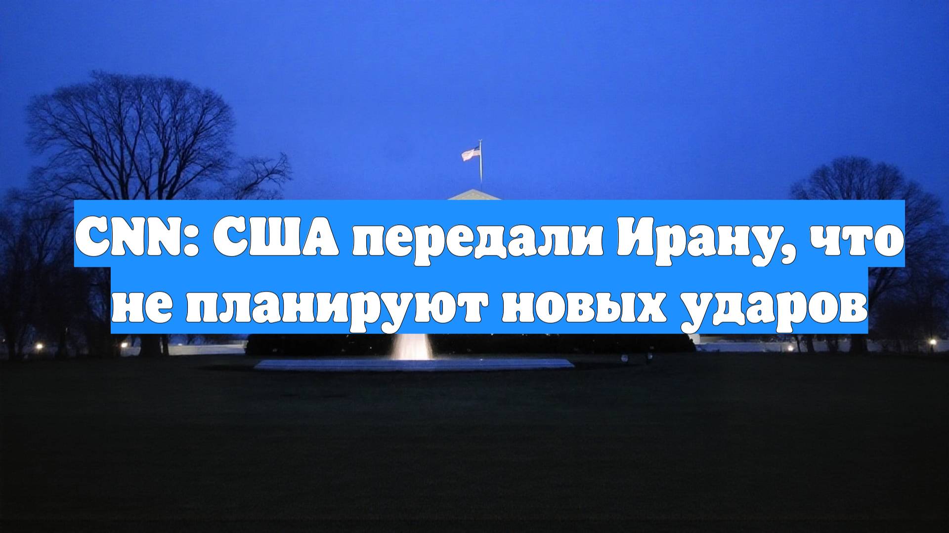 CNN: США передали Ирану, что не планируют новых ударов