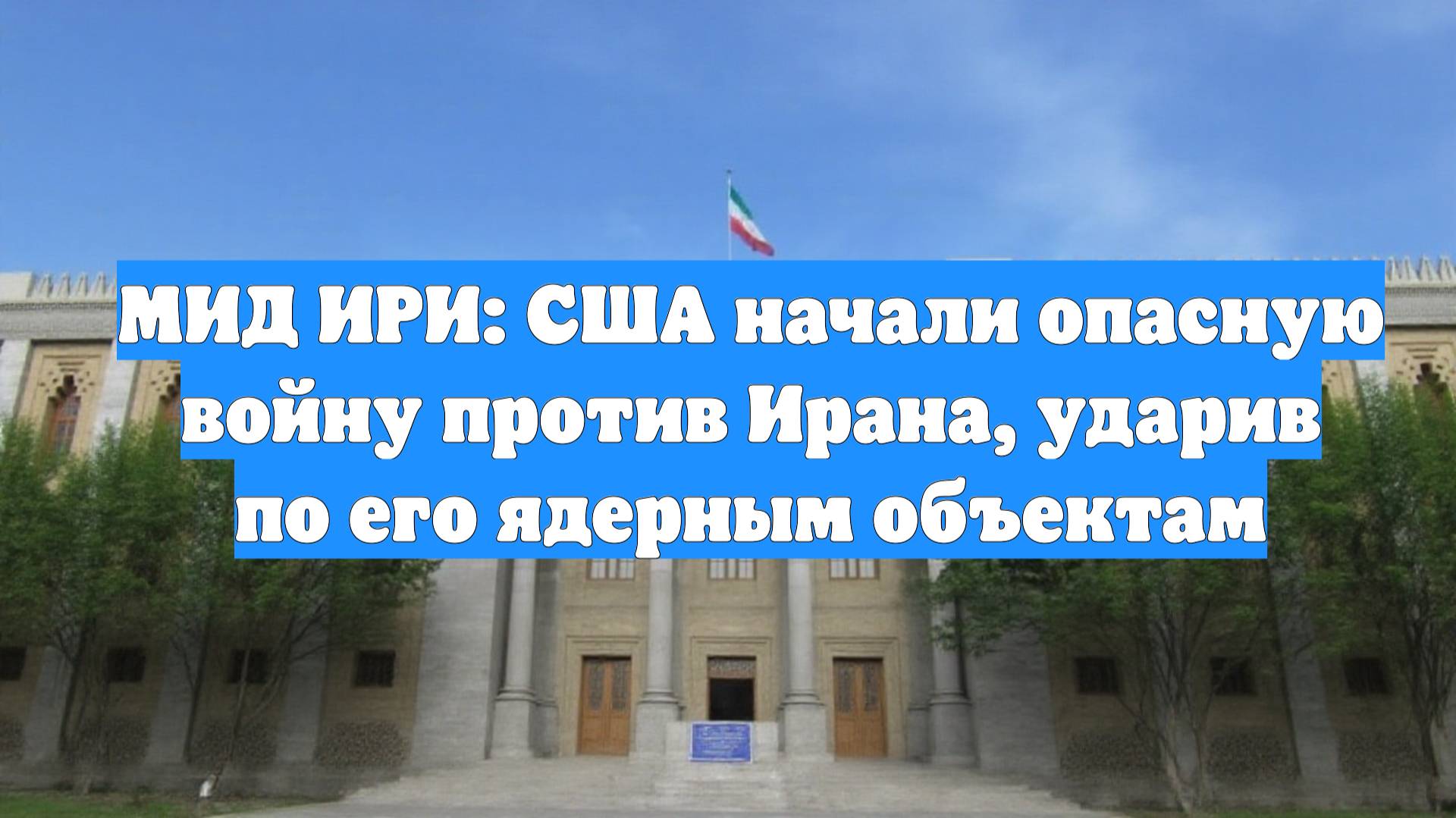 МИД ИРИ: США начали опасную войну против Ирана, ударив по его ядерным объектам