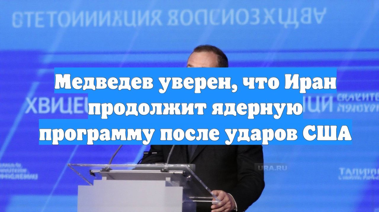 Медведев уверен, что Иран продолжит ядерную программу после ударов США