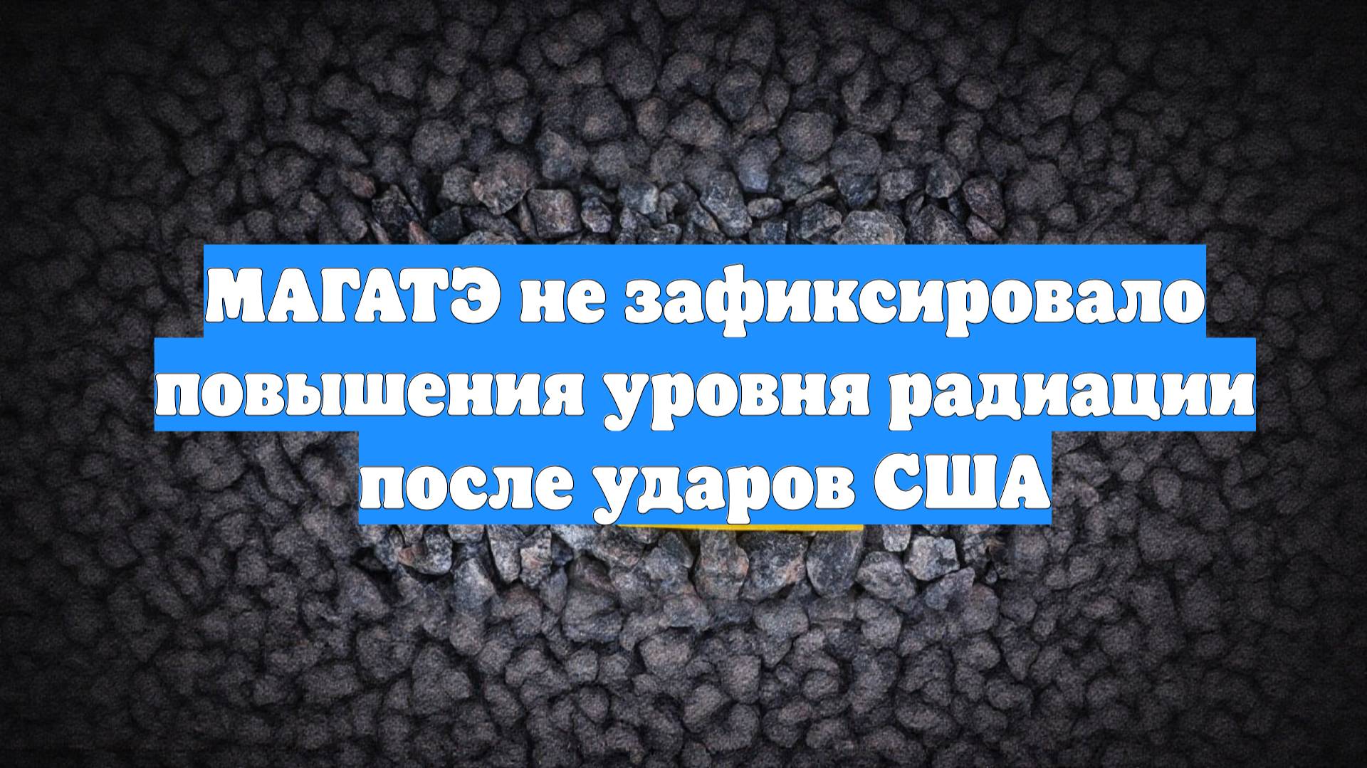МАГАТЭ не зафиксировало повышения уровня радиации после ударов США