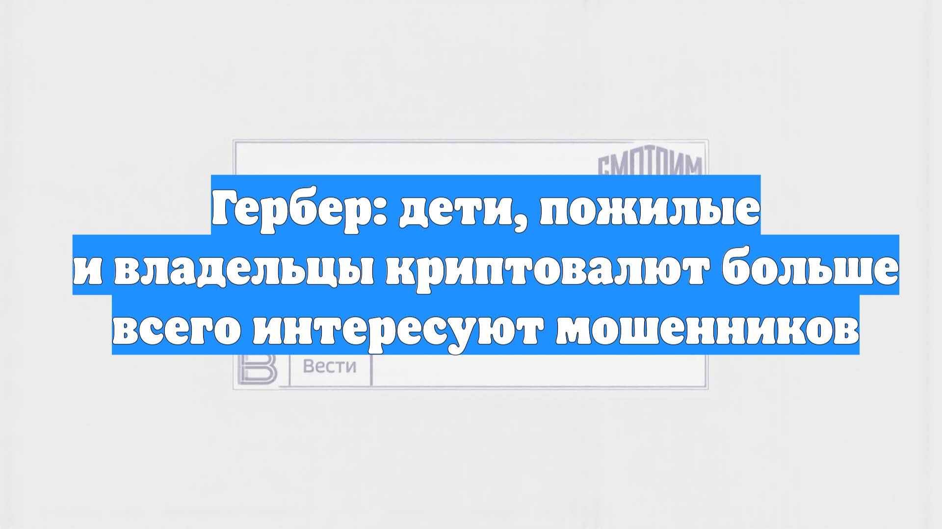 Гербер: дети, пожилые и владельцы криптовалют больше всего интересуют мошенников