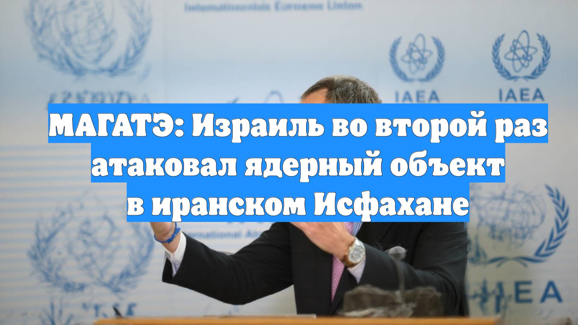 МАГАТЭ: Израиль во второй раз атаковал ядерный объект в иранском Исфахане