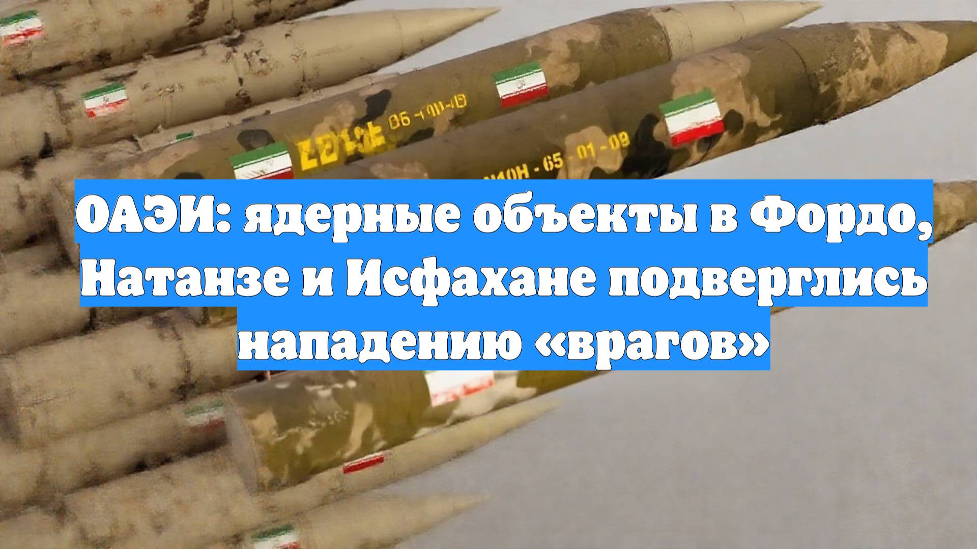 ОАЭИ: ядерные объекты в Фордо, Натанзе и Исфахане подверглись нападению «врагов»